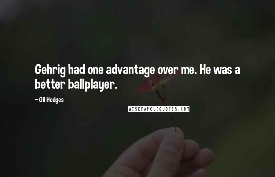 Gil Hodges Quotes: Gehrig had one advantage over me. He was a better ballplayer.