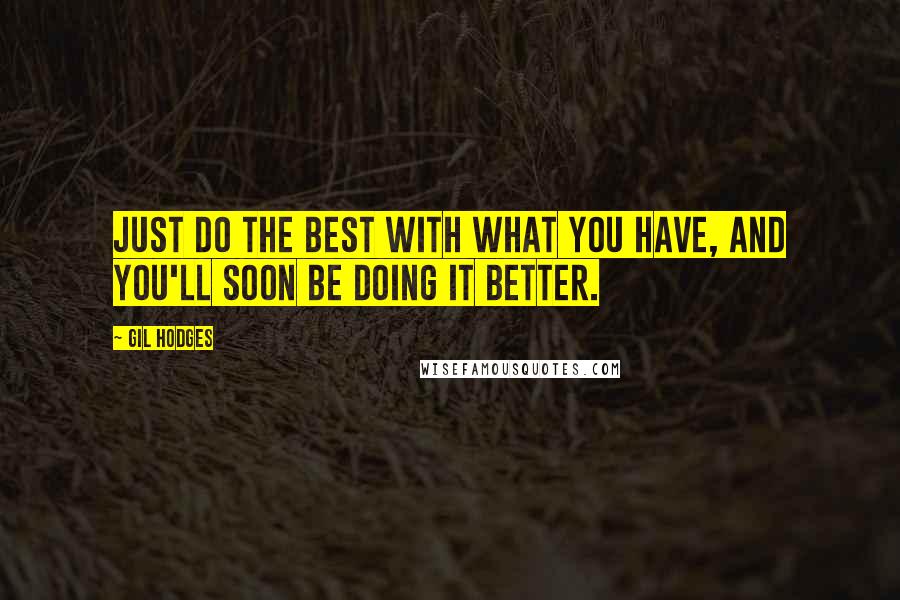 Gil Hodges Quotes: Just do the best with what you have, and you'll soon be doing it better.