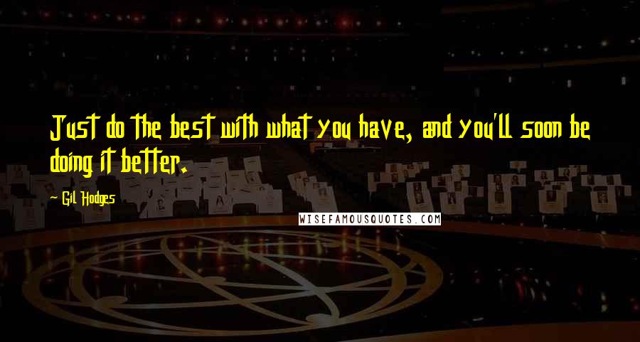 Gil Hodges Quotes: Just do the best with what you have, and you'll soon be doing it better.