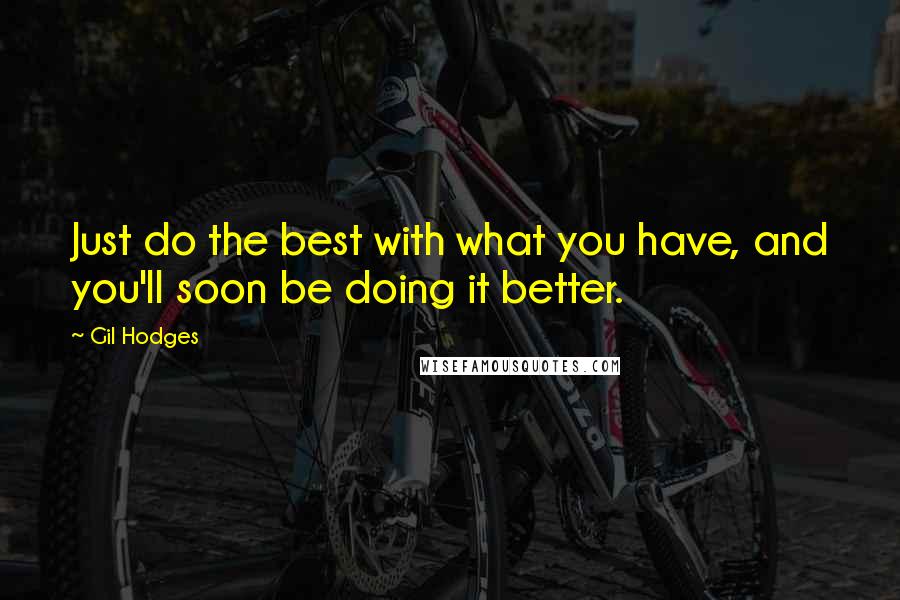 Gil Hodges Quotes: Just do the best with what you have, and you'll soon be doing it better.