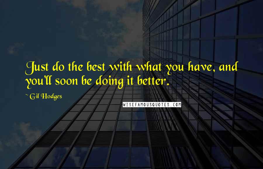 Gil Hodges Quotes: Just do the best with what you have, and you'll soon be doing it better.