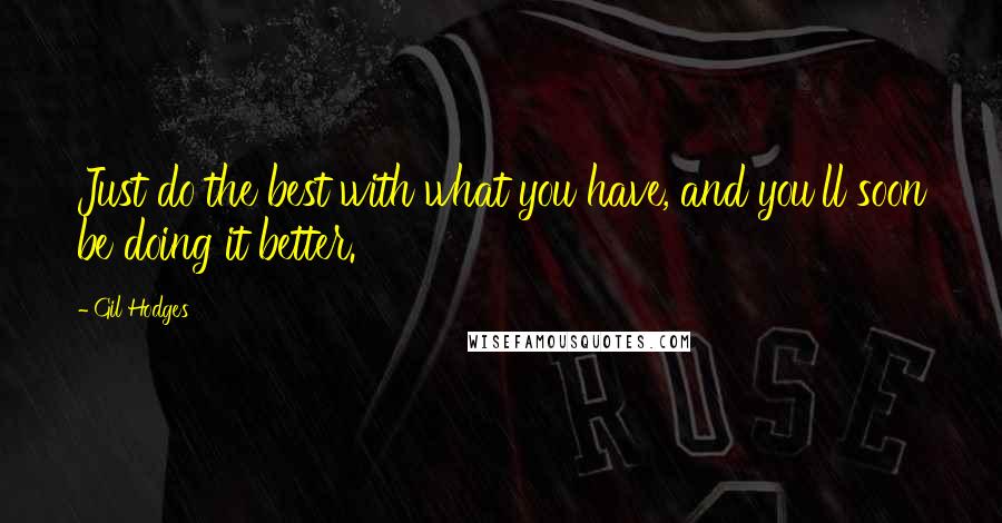 Gil Hodges Quotes: Just do the best with what you have, and you'll soon be doing it better.