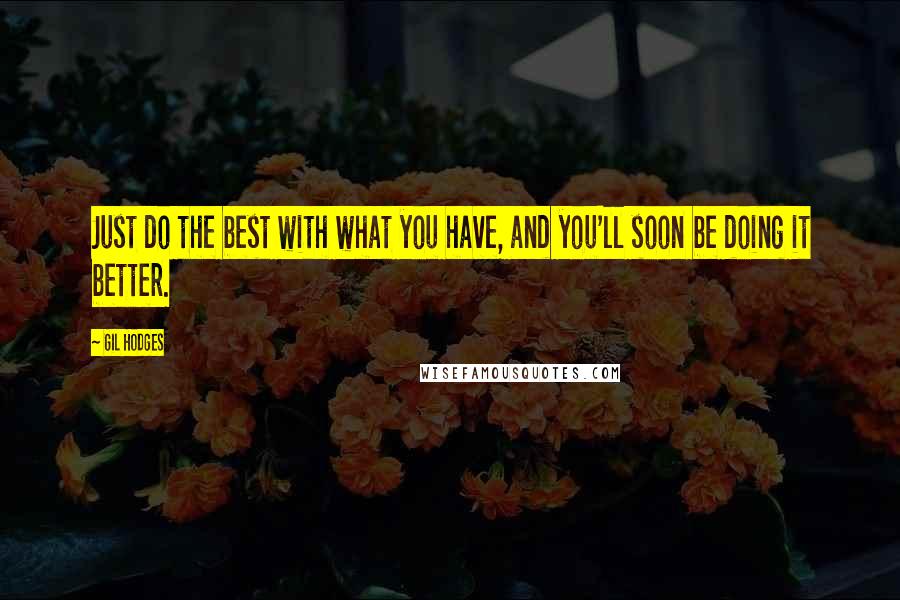 Gil Hodges Quotes: Just do the best with what you have, and you'll soon be doing it better.