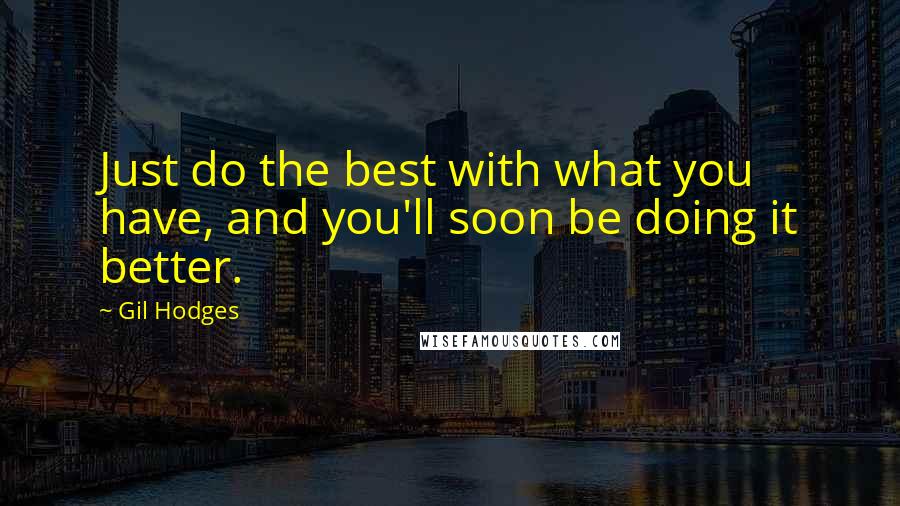 Gil Hodges Quotes: Just do the best with what you have, and you'll soon be doing it better.