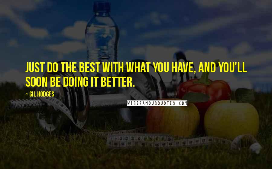 Gil Hodges Quotes: Just do the best with what you have, and you'll soon be doing it better.