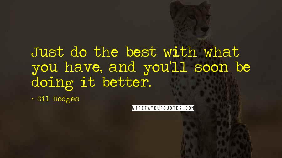 Gil Hodges Quotes: Just do the best with what you have, and you'll soon be doing it better.