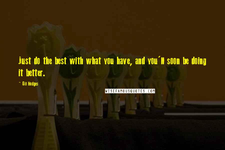 Gil Hodges Quotes: Just do the best with what you have, and you'll soon be doing it better.