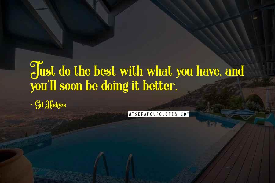 Gil Hodges Quotes: Just do the best with what you have, and you'll soon be doing it better.