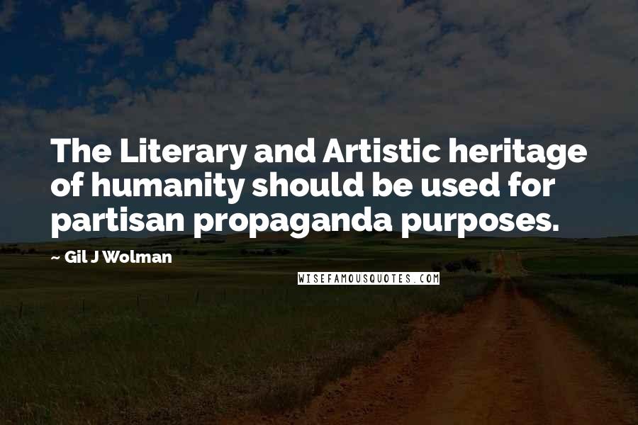 Gil J Wolman Quotes: The Literary and Artistic heritage of humanity should be used for partisan propaganda purposes.