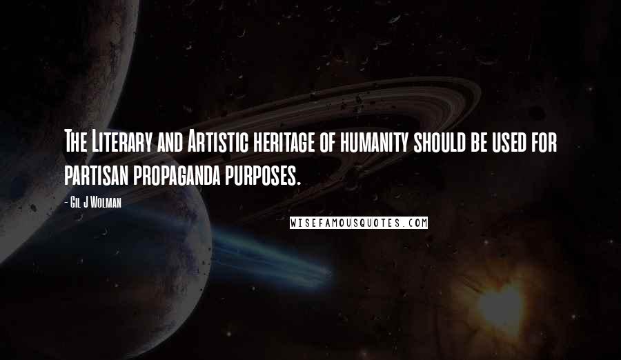 Gil J Wolman Quotes: The Literary and Artistic heritage of humanity should be used for partisan propaganda purposes.