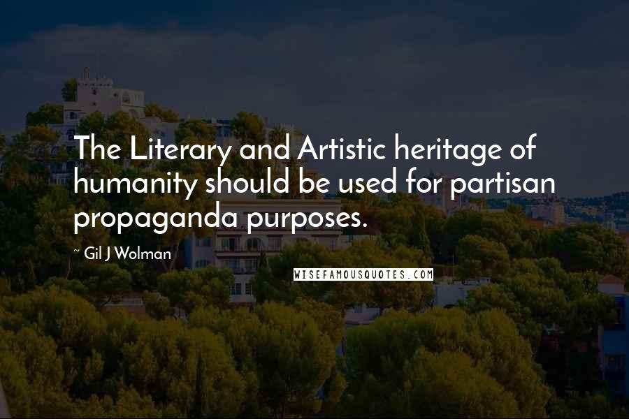 Gil J Wolman Quotes: The Literary and Artistic heritage of humanity should be used for partisan propaganda purposes.