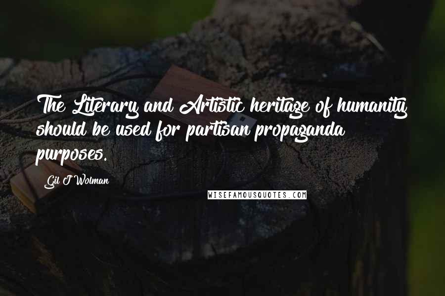 Gil J Wolman Quotes: The Literary and Artistic heritage of humanity should be used for partisan propaganda purposes.