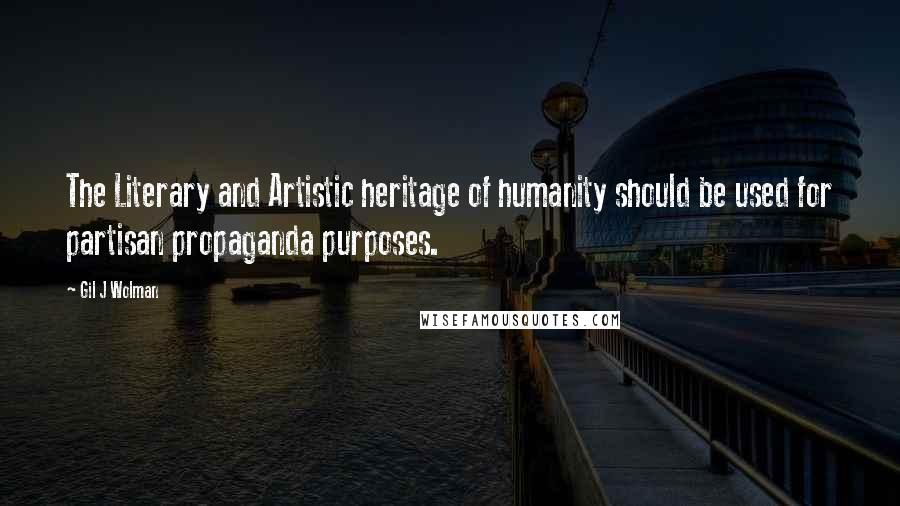 Gil J Wolman Quotes: The Literary and Artistic heritage of humanity should be used for partisan propaganda purposes.