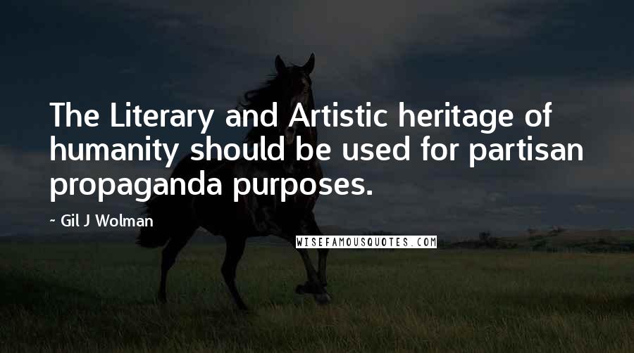 Gil J Wolman Quotes: The Literary and Artistic heritage of humanity should be used for partisan propaganda purposes.