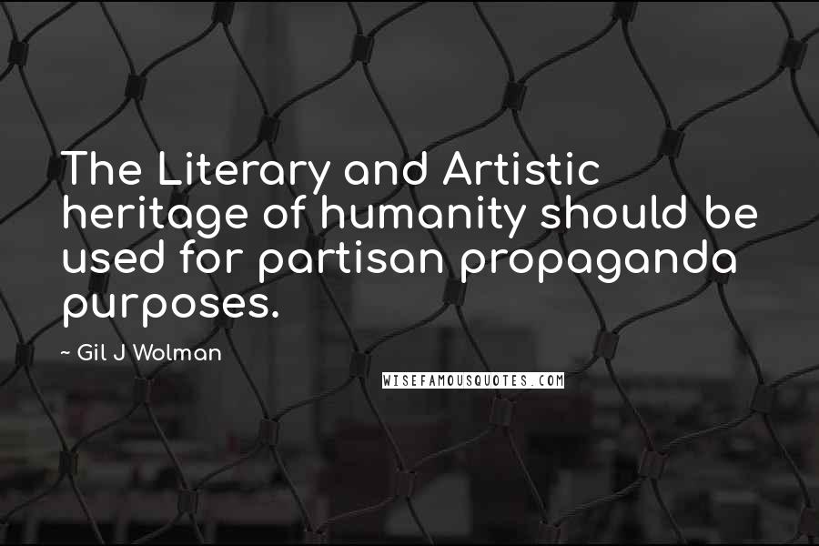 Gil J Wolman Quotes: The Literary and Artistic heritage of humanity should be used for partisan propaganda purposes.