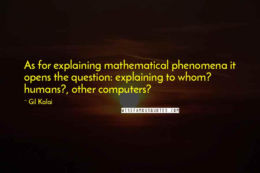 Gil Kalai Quotes: As for explaining mathematical phenomena it opens the question: explaining to whom? humans?, other computers?