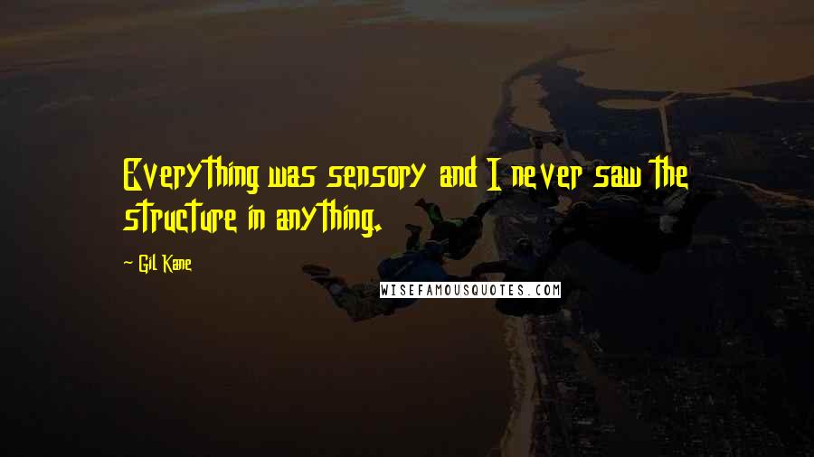 Gil Kane Quotes: Everything was sensory and I never saw the structure in anything.