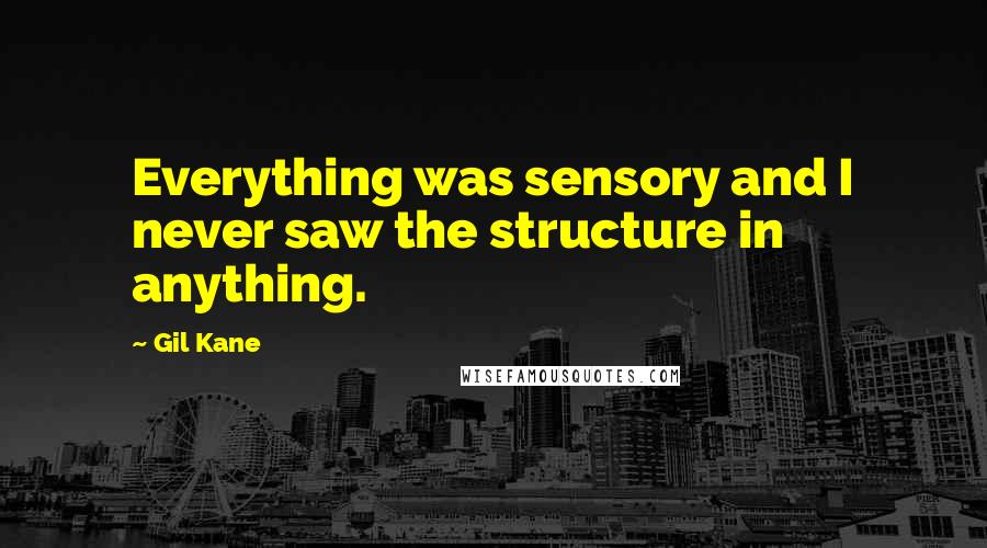 Gil Kane Quotes: Everything was sensory and I never saw the structure in anything.