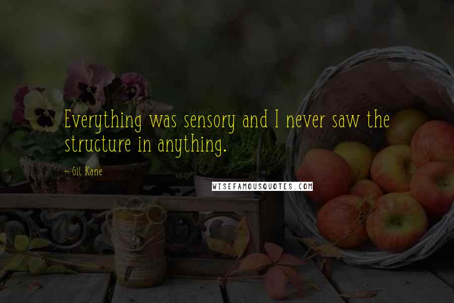 Gil Kane Quotes: Everything was sensory and I never saw the structure in anything.