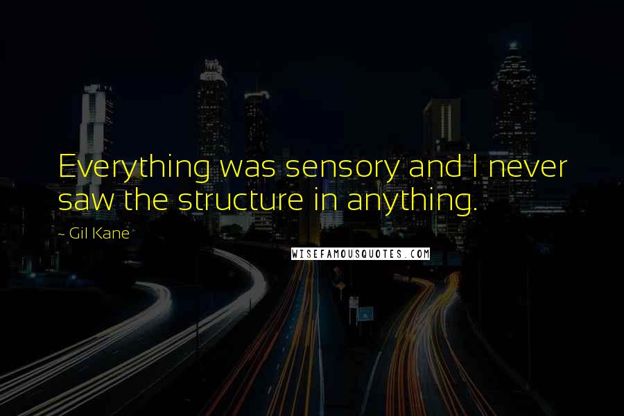 Gil Kane Quotes: Everything was sensory and I never saw the structure in anything.