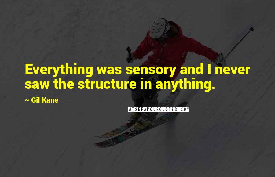 Gil Kane Quotes: Everything was sensory and I never saw the structure in anything.