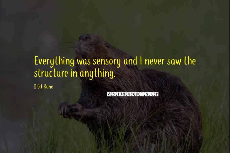Gil Kane Quotes: Everything was sensory and I never saw the structure in anything.