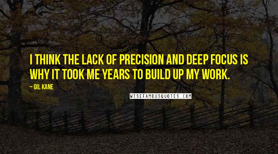 Gil Kane Quotes: I think the lack of precision and deep focus is why it took me years to build up my work.
