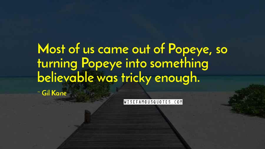 Gil Kane Quotes: Most of us came out of Popeye, so turning Popeye into something believable was tricky enough.