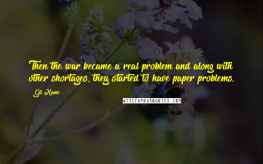 Gil Kane Quotes: Then the war became a real problem and along with other shortages, they started to have paper problems.