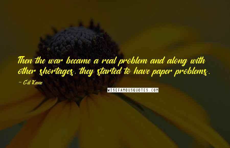 Gil Kane Quotes: Then the war became a real problem and along with other shortages, they started to have paper problems.