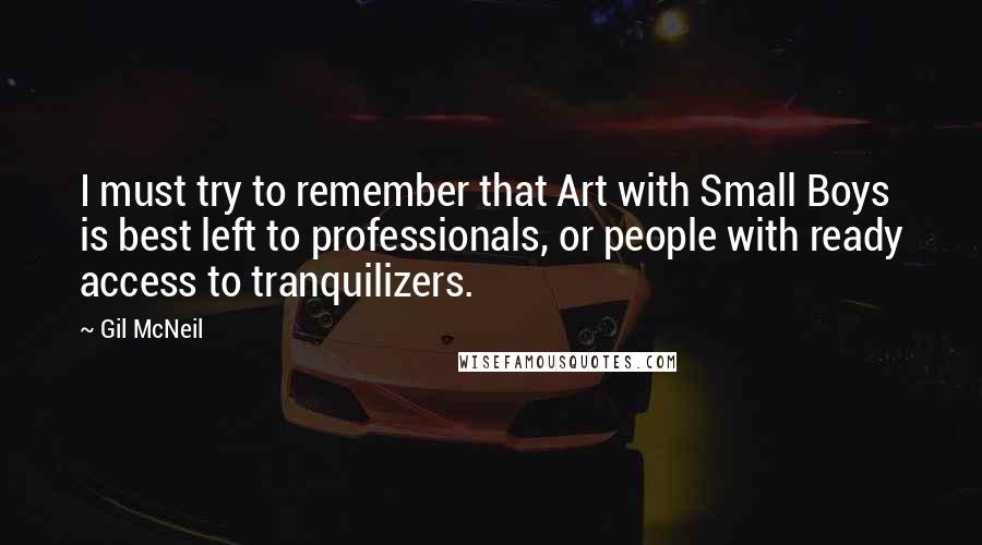 Gil McNeil Quotes: I must try to remember that Art with Small Boys is best left to professionals, or people with ready access to tranquilizers.