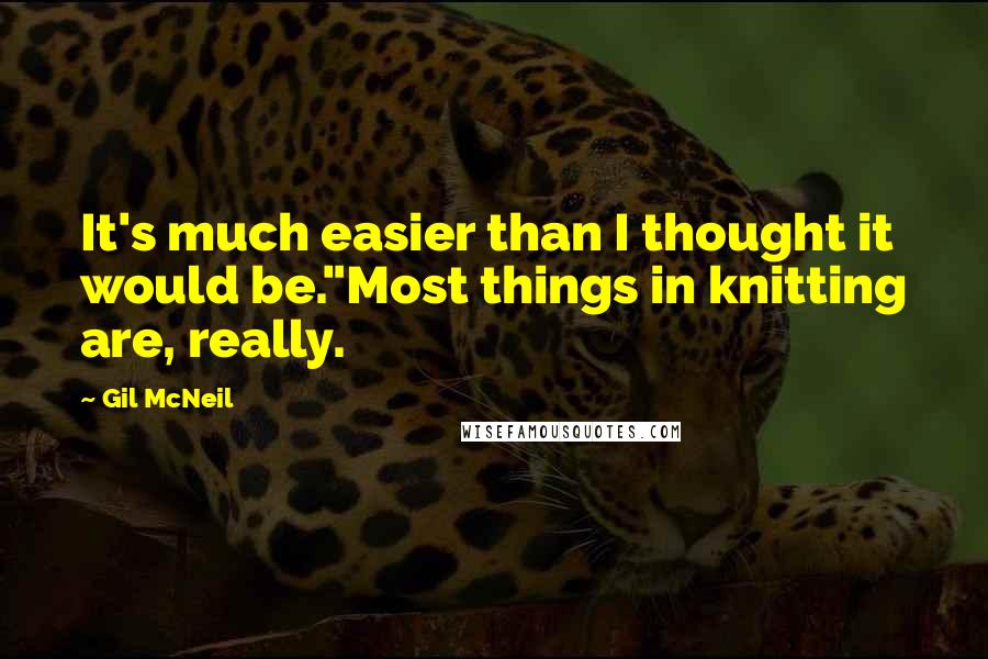 Gil McNeil Quotes: It's much easier than I thought it would be."Most things in knitting are, really.
