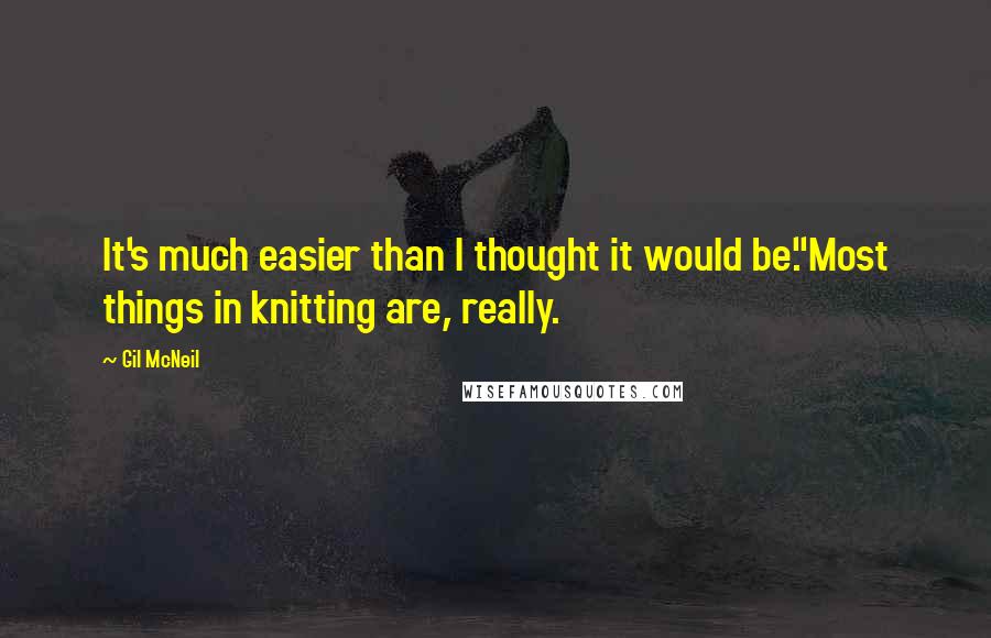 Gil McNeil Quotes: It's much easier than I thought it would be."Most things in knitting are, really.