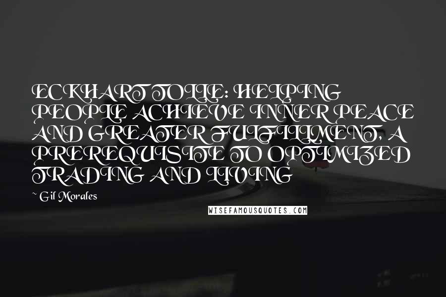Gil Morales Quotes: ECKHART TOLLE: HELPING PEOPLE ACHIEVE INNER PEACE AND GREATER FULFILLMENT, A PREREQUISITE TO OPTIMIZED TRADING AND LIVING