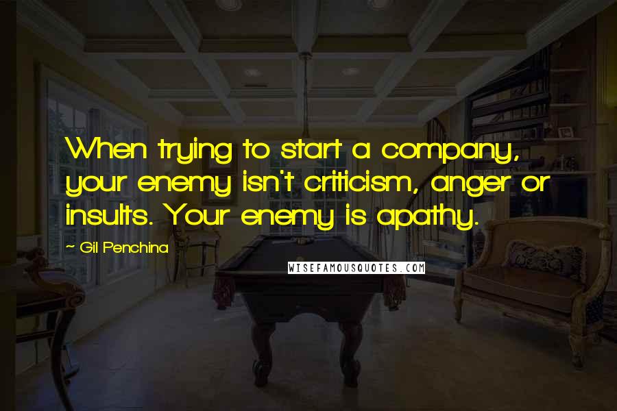 Gil Penchina Quotes: When trying to start a company, your enemy isn't criticism, anger or insults. Your enemy is apathy.