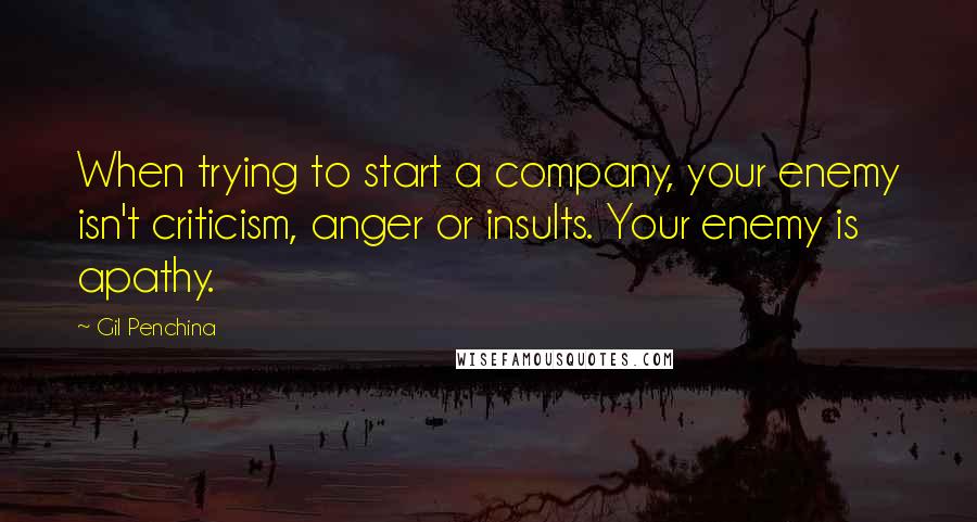 Gil Penchina Quotes: When trying to start a company, your enemy isn't criticism, anger or insults. Your enemy is apathy.