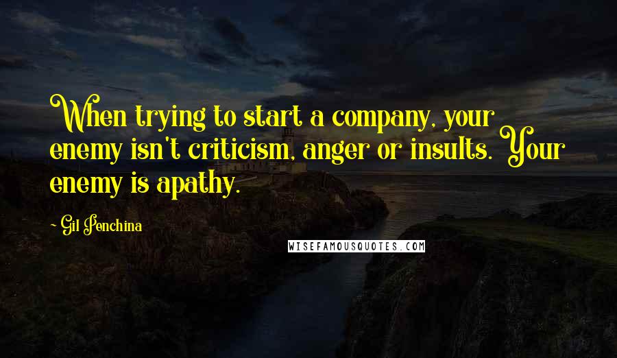 Gil Penchina Quotes: When trying to start a company, your enemy isn't criticism, anger or insults. Your enemy is apathy.