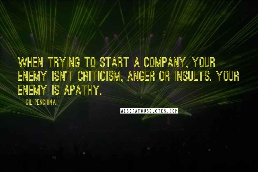 Gil Penchina Quotes: When trying to start a company, your enemy isn't criticism, anger or insults. Your enemy is apathy.