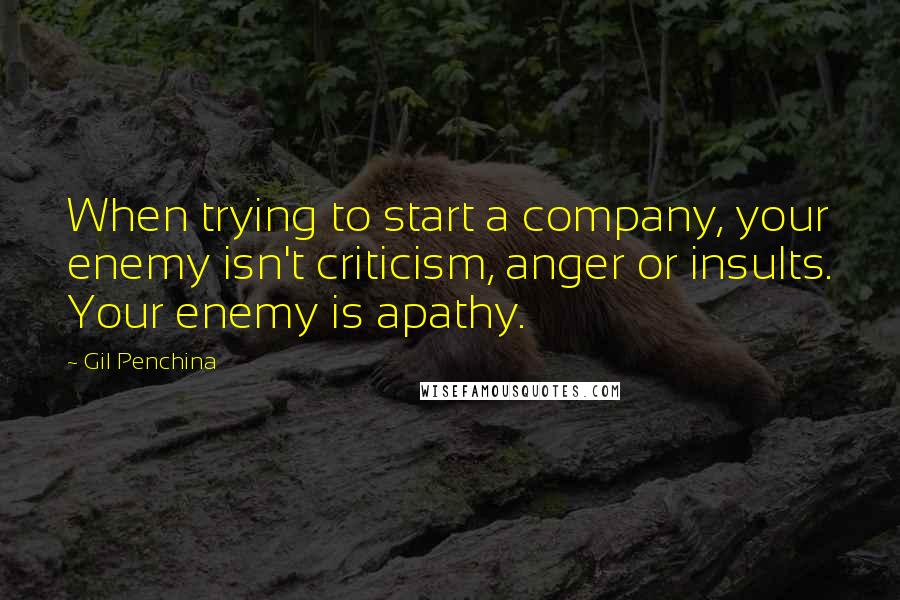 Gil Penchina Quotes: When trying to start a company, your enemy isn't criticism, anger or insults. Your enemy is apathy.