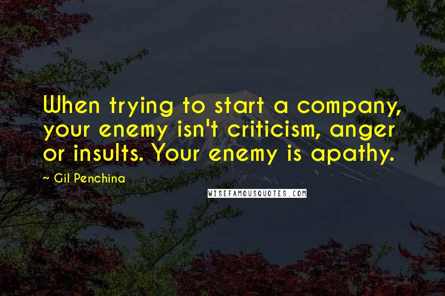 Gil Penchina Quotes: When trying to start a company, your enemy isn't criticism, anger or insults. Your enemy is apathy.