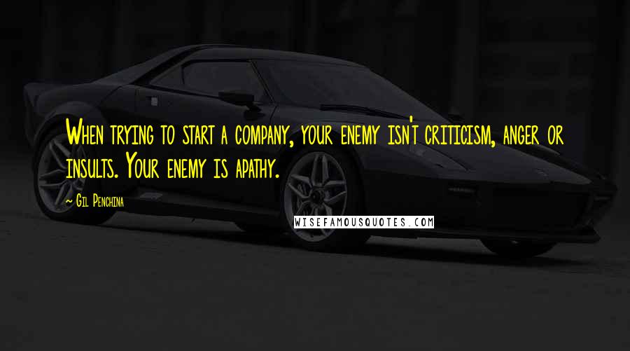 Gil Penchina Quotes: When trying to start a company, your enemy isn't criticism, anger or insults. Your enemy is apathy.