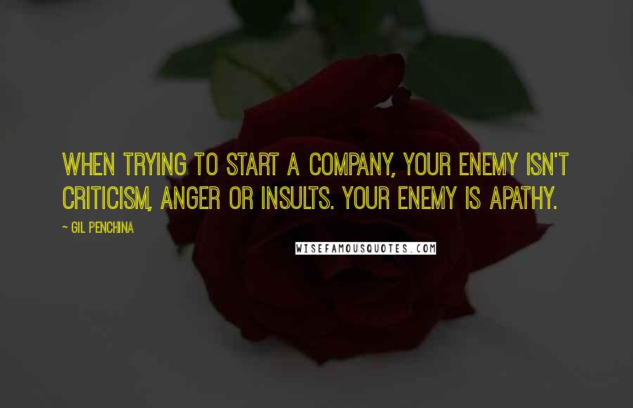 Gil Penchina Quotes: When trying to start a company, your enemy isn't criticism, anger or insults. Your enemy is apathy.