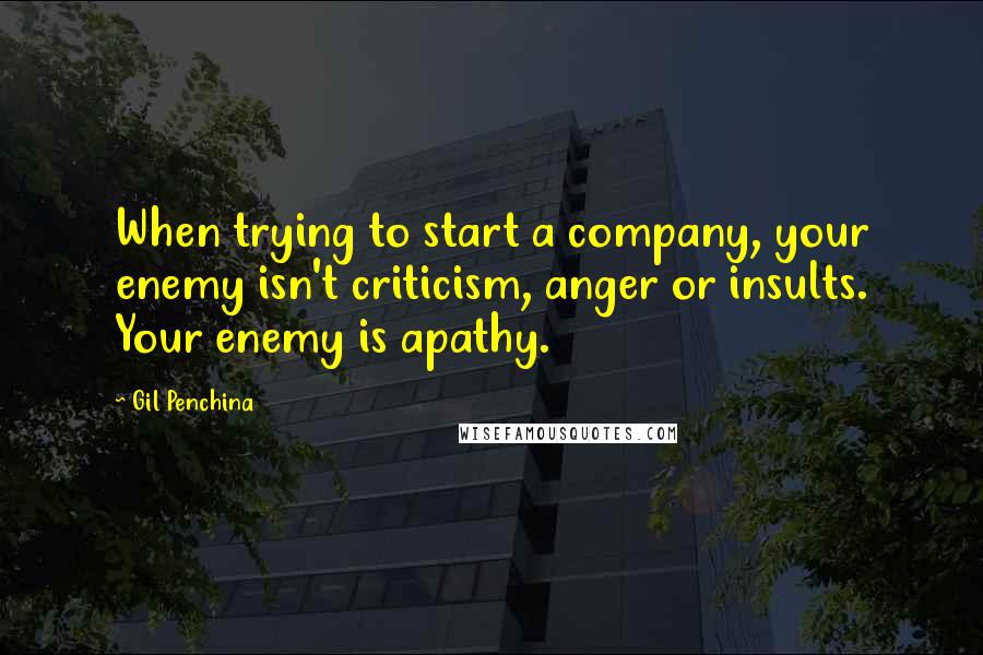 Gil Penchina Quotes: When trying to start a company, your enemy isn't criticism, anger or insults. Your enemy is apathy.