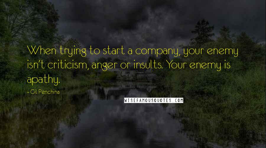 Gil Penchina Quotes: When trying to start a company, your enemy isn't criticism, anger or insults. Your enemy is apathy.