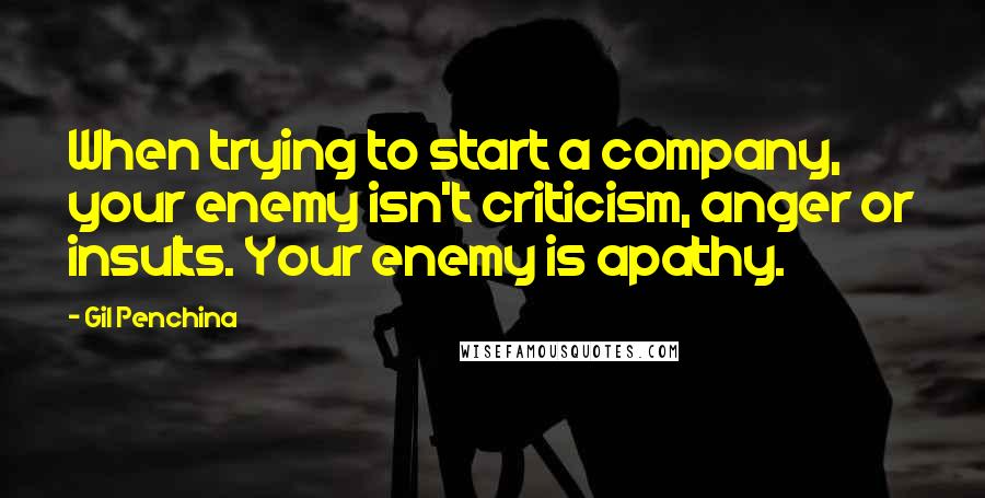 Gil Penchina Quotes: When trying to start a company, your enemy isn't criticism, anger or insults. Your enemy is apathy.