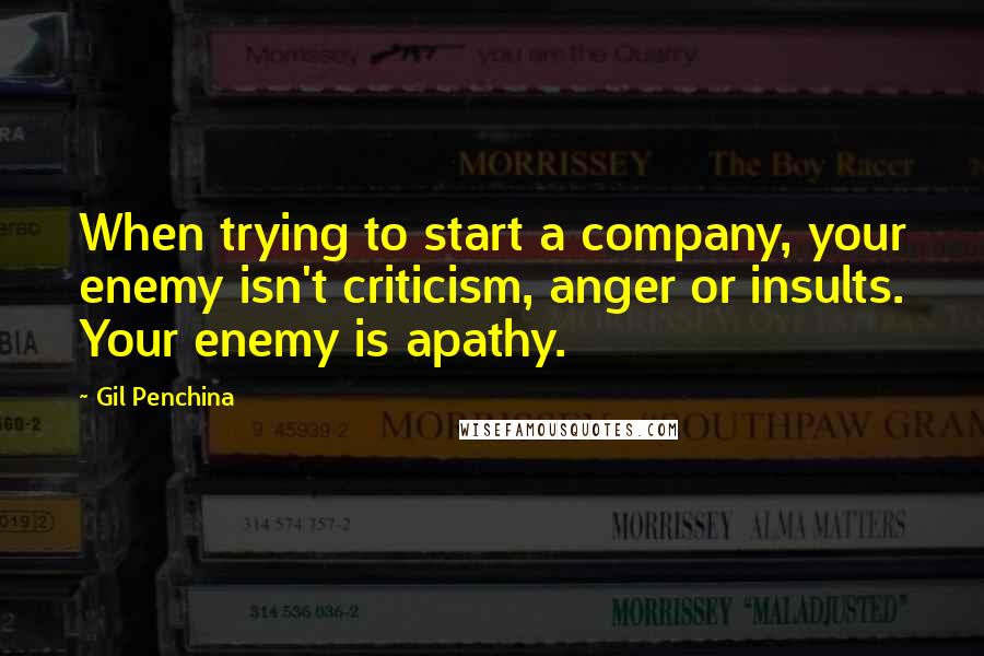 Gil Penchina Quotes: When trying to start a company, your enemy isn't criticism, anger or insults. Your enemy is apathy.