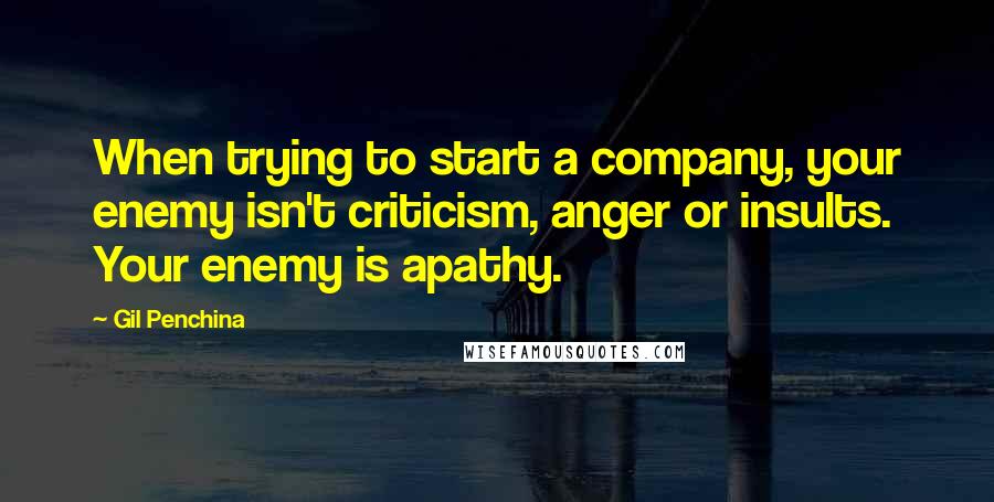 Gil Penchina Quotes: When trying to start a company, your enemy isn't criticism, anger or insults. Your enemy is apathy.