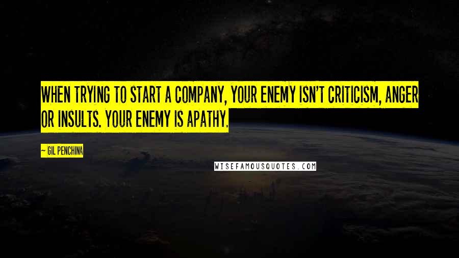 Gil Penchina Quotes: When trying to start a company, your enemy isn't criticism, anger or insults. Your enemy is apathy.