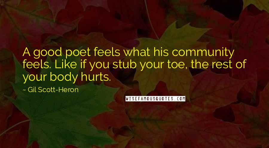 Gil Scott-Heron Quotes: A good poet feels what his community feels. Like if you stub your toe, the rest of your body hurts.