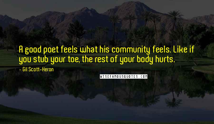 Gil Scott-Heron Quotes: A good poet feels what his community feels. Like if you stub your toe, the rest of your body hurts.